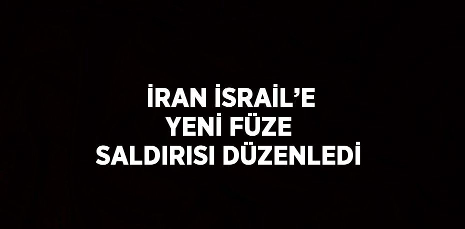 İRAN İSRAİL’E YENİ FÜZE SALDIRISI DÜZENLEDİ