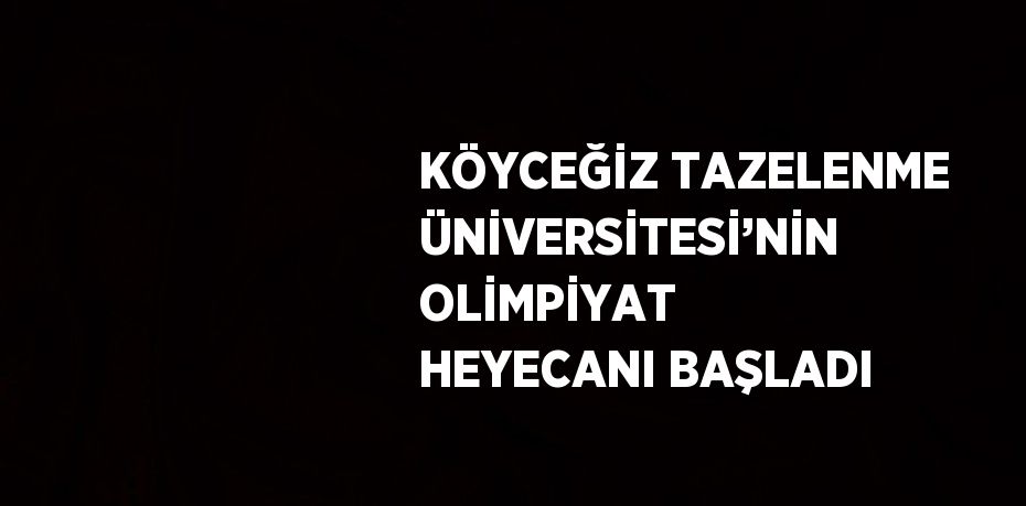 KÖYCEĞİZ TAZELENME ÜNİVERSİTESİ’NİN OLİMPİYAT HEYECANI BAŞLADI