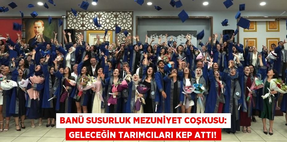 BANÜ Susurluk Mezuniyet Coşkusu: Geleceğin Tarımcıları Kep Attı!