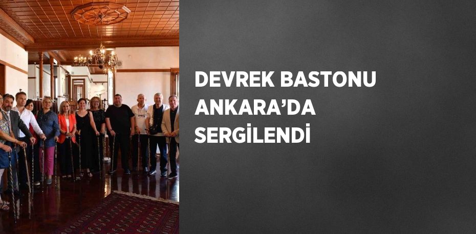 DEVREK BASTONU ANKARA’DA SERGİLENDİ