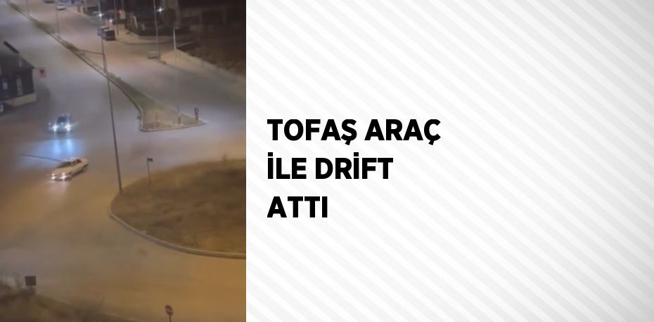 TOFAŞ ARAÇ İLE DRİFT ATTI