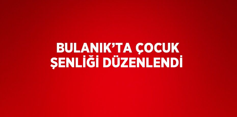 BULANIK’TA ÇOCUK ŞENLİĞİ DÜZENLENDİ