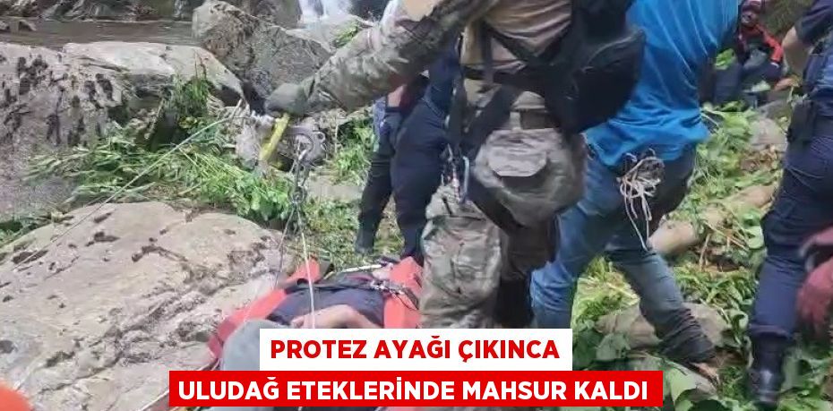 PROTEZ AYAĞI ÇIKINCA ULUDAĞ ETEKLERİNDE MAHSUR KALDI