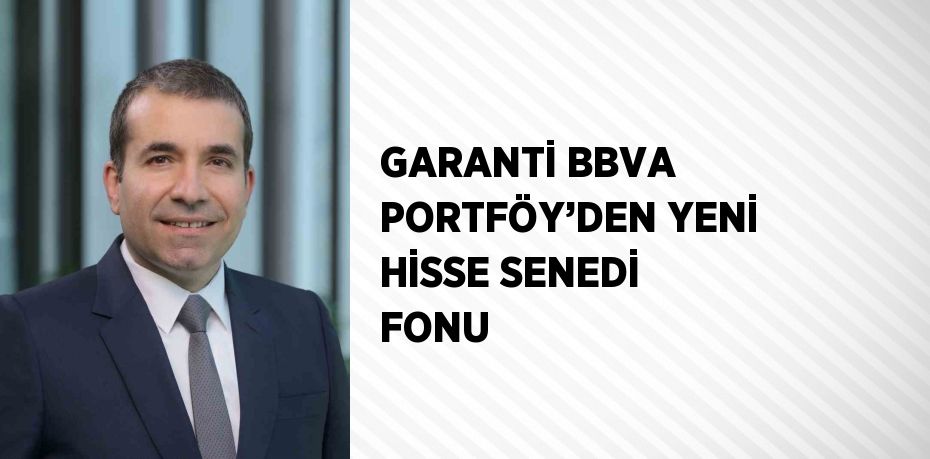 GARANTİ BBVA PORTFÖY’DEN YENİ HİSSE SENEDİ FONU