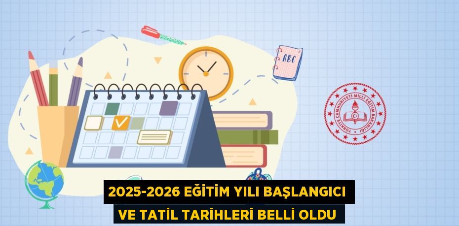2025-2026 EĞİTİM YILI BAŞLANGICI VE TATİL TARİHLERİ BELLİ OLDU