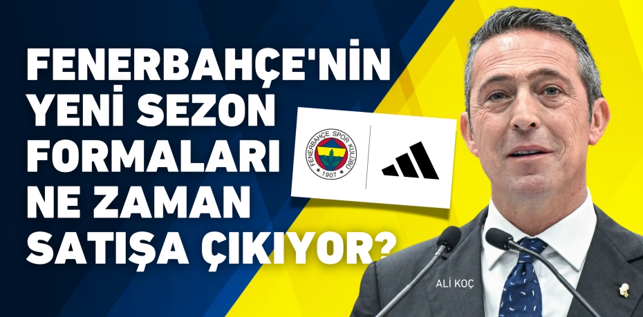 FENERBAHÇE'NİN YENİ SEZON FORMALARI NE ZAMAN SATIŞA ÇIKIYOR? TARİH BELLİ OLDU