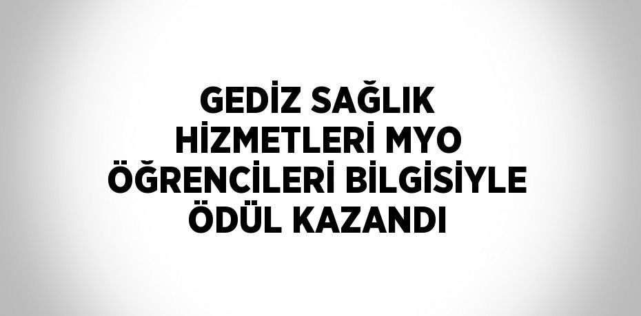 GEDİZ SAĞLIK HİZMETLERİ MYO ÖĞRENCİLERİ BİLGİSİYLE ÖDÜL KAZANDI