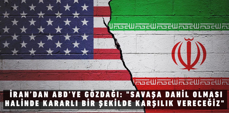 İRAN’DAN ABD’YE GÖZDAĞI: "SAVAŞA DAHİL OLMASI HALİNDE KARARLI BİR ŞEKİLDE KARŞILIK VERECEĞİZ"