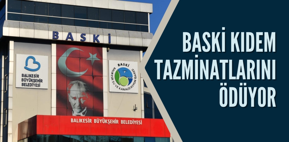 BASKİ KIDEM TAZMİNATLARINI ÖDÜYOR