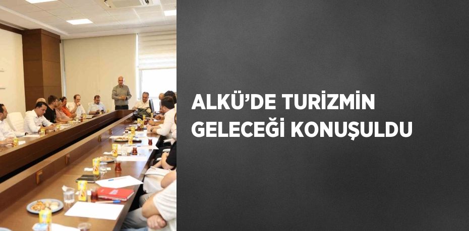 ALKÜ’DE TURİZMİN GELECEĞİ KONUŞULDU