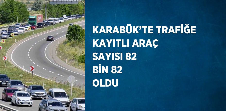 KARABÜK’TE TRAFİĞE KAYITLI ARAÇ SAYISI 82 BİN 82 OLDU