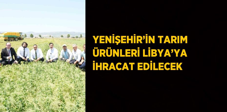 YENİŞEHİR’İN TARIM ÜRÜNLERİ LİBYA’YA İHRACAT EDİLECEK