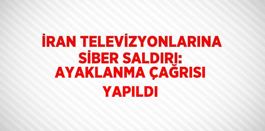 İRAN TELEVİZYONLARINA SİBER SALDIRI: AYAKLANMA ÇAĞRISI YAPILDI