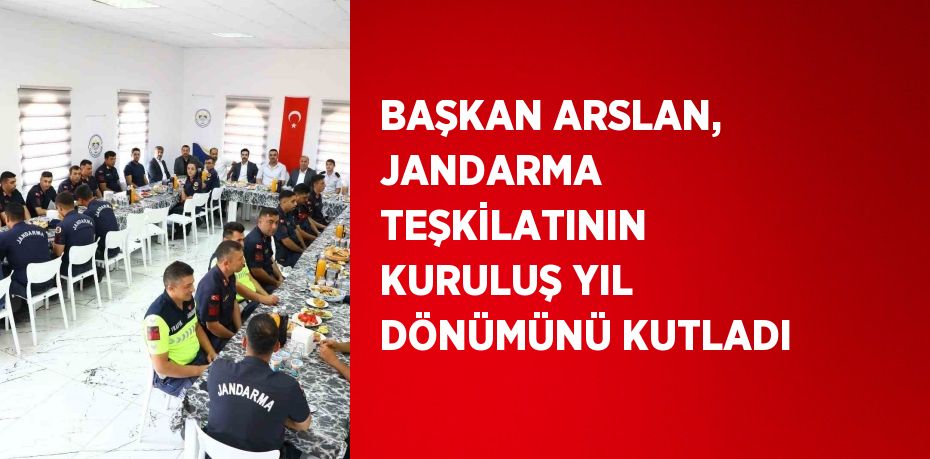 BAŞKAN ARSLAN, JANDARMA TEŞKİLATININ KURULUŞ YIL DÖNÜMÜNÜ KUTLADI