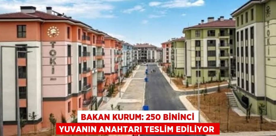 Bakan Kurum: 250 bininci yuvanın anahtarı teslim ediliyor