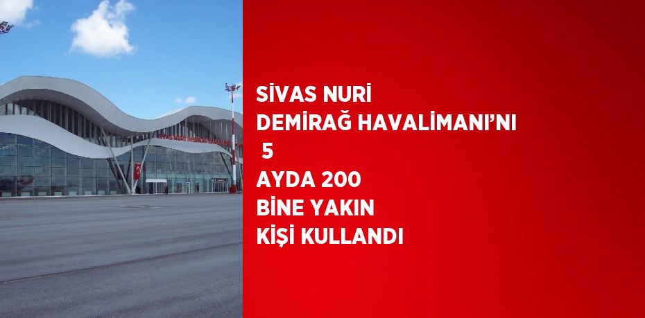 SİVAS NURİ DEMİRAĞ HAVALİMANI’NI  5 AYDA 200 BİNE YAKIN KİŞİ KULLANDI