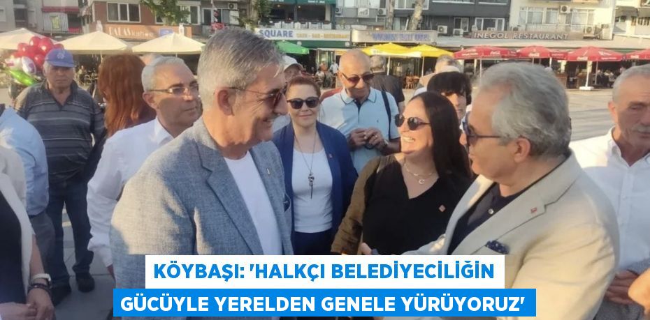 Köybaşı: “Halkçı Belediyeciliğin Gücüyle Yerelden Genele Yürüyoruz”