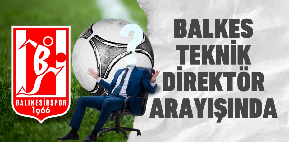 BALKES TEKNİK DİREKTÖR ARAYIŞINDA