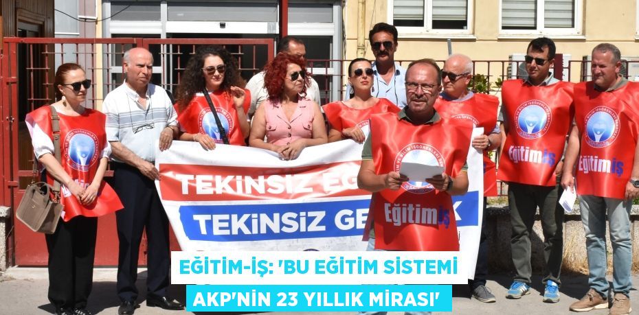 Eğitim-İş: ‘Bu Eğitim Sistemi AKP’nin 23 Yıllık Mirası’