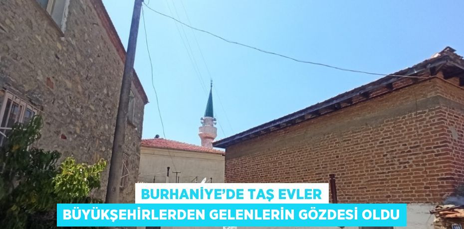 BURHANİYE’DE TAŞ EVLER BÜYÜKŞEHİRLERDEN GELENLERİN GÖZDESİ OLDU