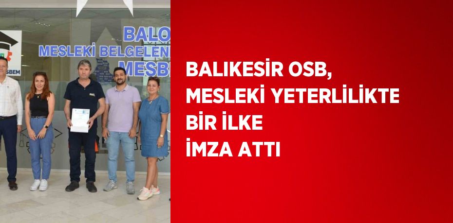 BALIKESİR OSB, MESLEKİ YETERLİLİKTE BİR İLKE İMZA ATTI