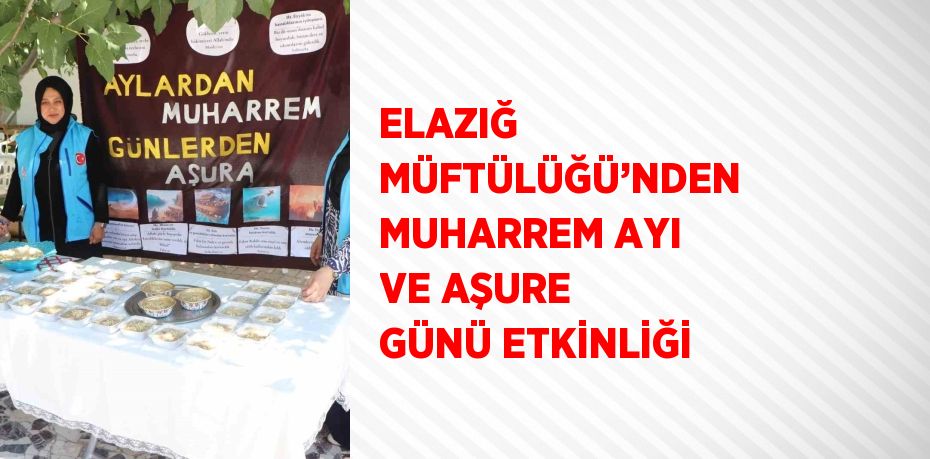 ELAZIĞ MÜFTÜLÜĞÜ’NDEN MUHARREM AYI VE AŞURE GÜNÜ ETKİNLİĞİ