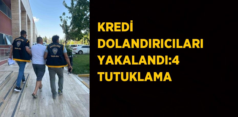 KREDİ DOLANDIRICILARI YAKALANDI:4 TUTUKLAMA