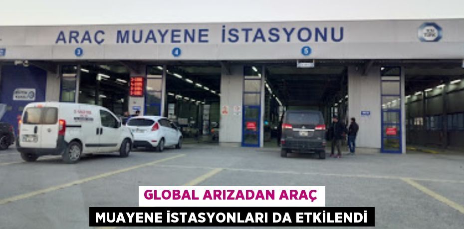 GLOBAL ARIZADAN ARAÇ MUAYENE İSTASYONLARI DA ETKİLENDİ