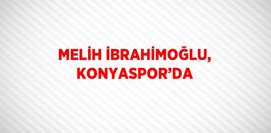 MELİH İBRAHİMOĞLU, KONYASPOR’DA