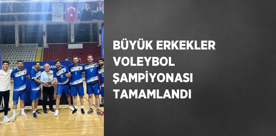 BÜYÜK ERKEKLER VOLEYBOL ŞAMPİYONASI TAMAMLANDI