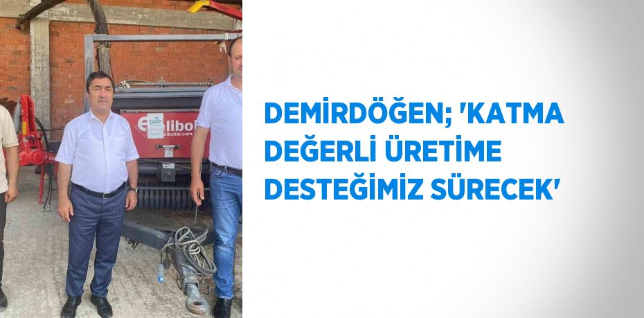 DEMİRDÖĞEN; 'KATMA DEĞERLİ ÜRETİME DESTEĞİMİZ SÜRECEK'