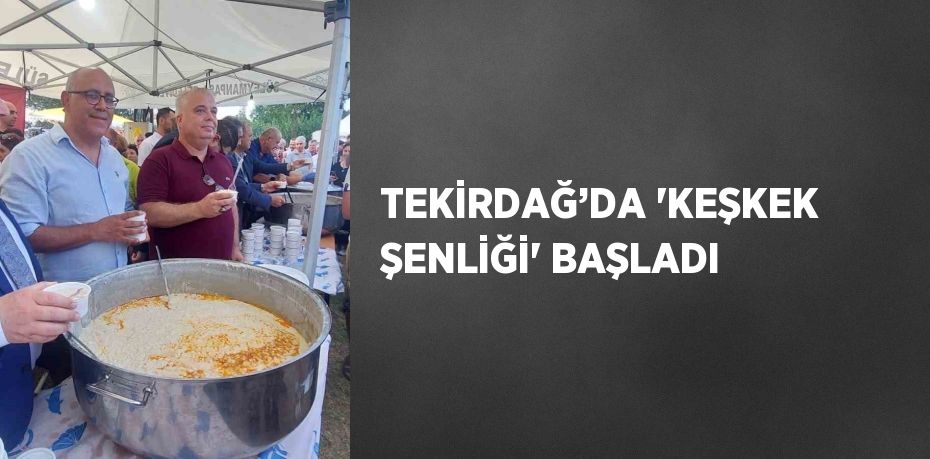 TEKİRDAĞ’DA 'KEŞKEK ŞENLİĞİ' BAŞLADI