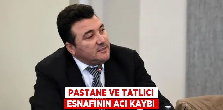 PASTANE VE TATLICI ESNAFININ ACI KAYBI