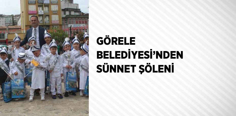 GÖRELE BELEDİYESİ’NDEN SÜNNET ŞÖLENİ