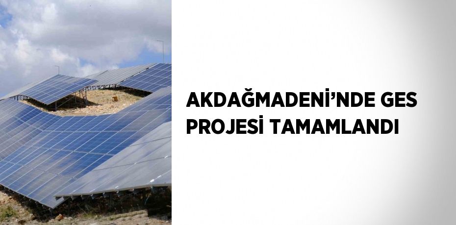 AKDAĞMADENİ’NDE GES PROJESİ TAMAMLANDI