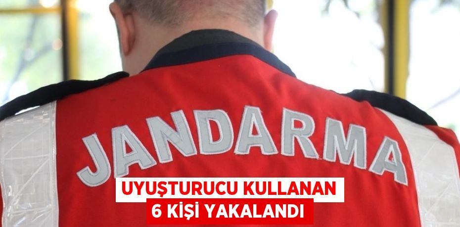 UYUŞTURUCU KULLANAN 6 KİŞİ YAKALANDI