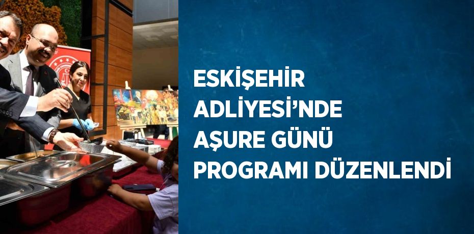 ESKİŞEHİR ADLİYESİ’NDE AŞURE GÜNÜ PROGRAMI DÜZENLENDİ