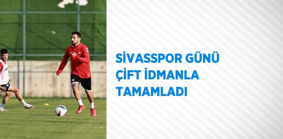 SİVASSPOR GÜNÜ ÇİFT İDMANLA TAMAMLADI