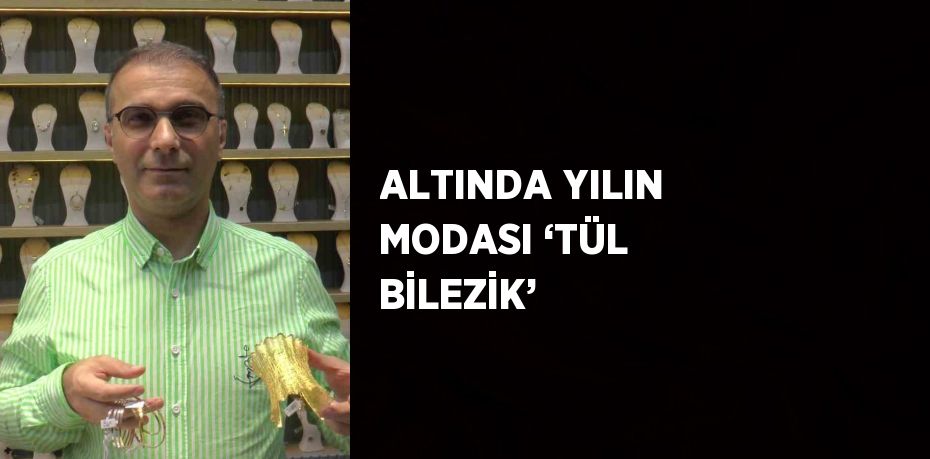 ALTINDA YILIN MODASI ‘TÜL BİLEZİK’