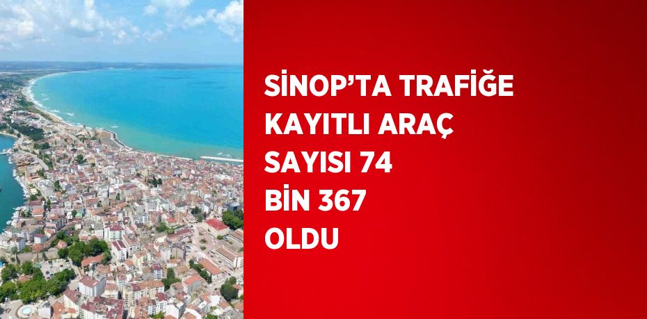 SİNOP’TA TRAFİĞE KAYITLI ARAÇ SAYISI 74 BİN 367 OLDU