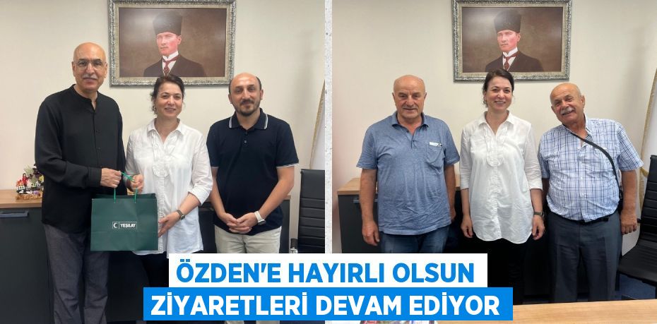 ÖZDEN'E HAYIRLI OLSUN ZİYARETLERİ DEVAM EDİYOR