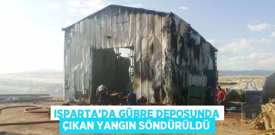 ISPARTA’DA GÜBRE DEPOSUNDA ÇIKAN YANGIN SÖNDÜRÜLDÜ