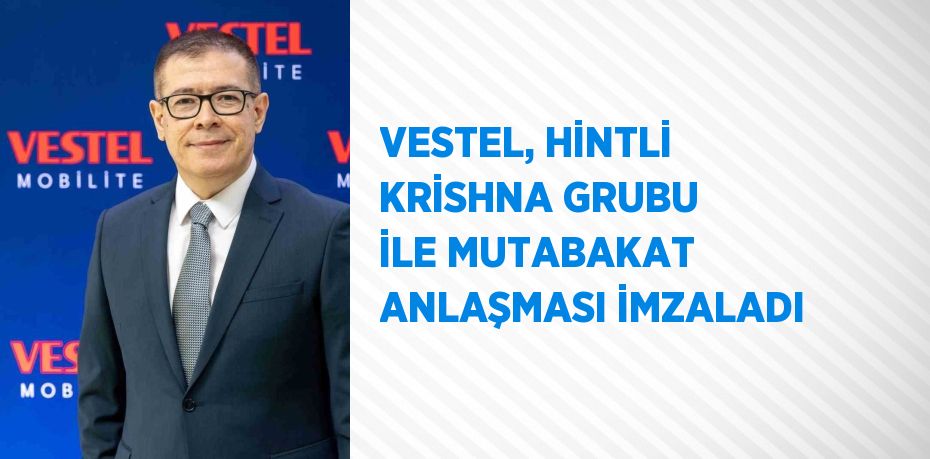 VESTEL, HİNTLİ KRİSHNA GRUBU İLE MUTABAKAT ANLAŞMASI İMZALADI