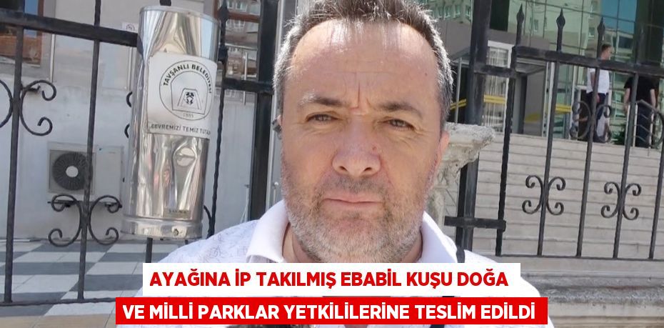 AYAĞINA İP TAKILMIŞ EBABİL KUŞU DOĞA VE MİLLİ PARKLAR YETKİLİLERİNE TESLİM EDİLDİ