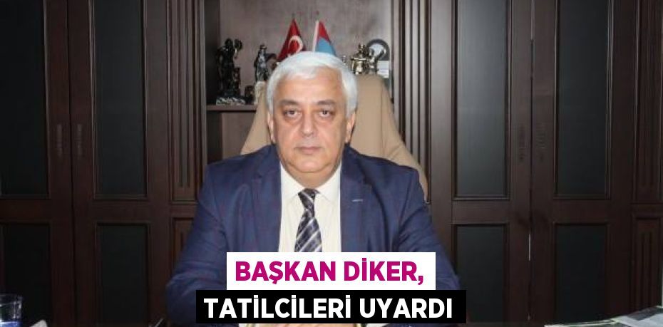 BAŞKAN DİKER, TATİLCİLERİ UYARDI