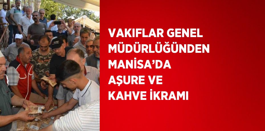 VAKIFLAR GENEL MÜDÜRLÜĞÜNDEN MANİSA’DA AŞURE VE KAHVE İKRAMI