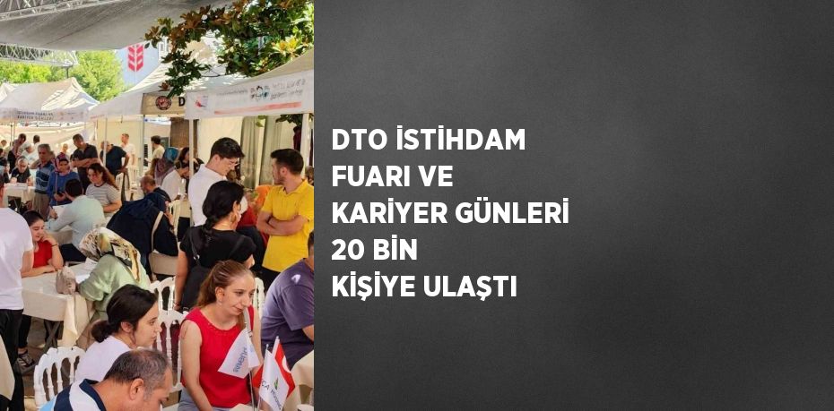 DTO İSTİHDAM FUARI VE KARİYER GÜNLERİ 20 BİN KİŞİYE ULAŞTI