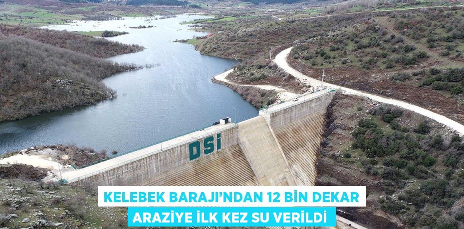 KELEBEK BARAJI’NDAN 12 BİN DEKAR ARAZİYE İLK KEZ SU VERİLDİ