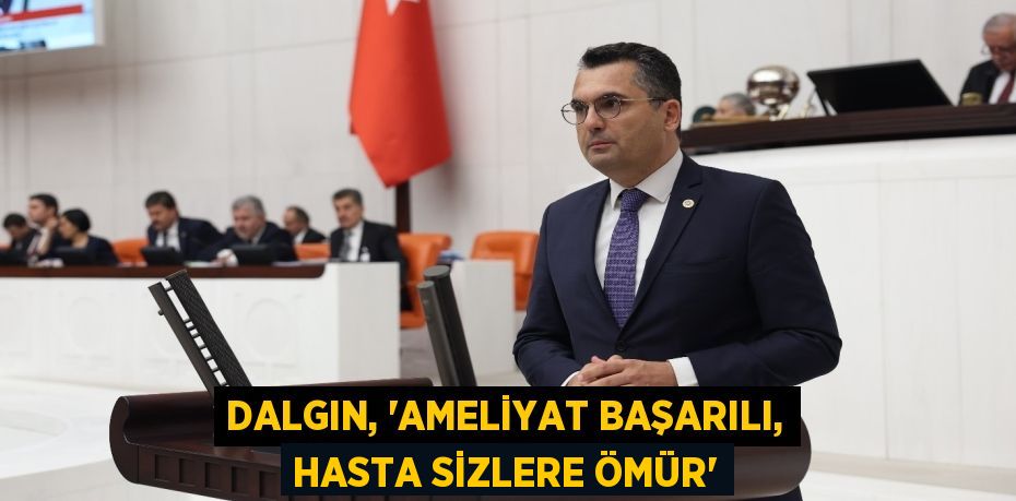 DALGIN, “AMELİYAT BAŞARILI, HASTA SİZLERE ÖMÜR”