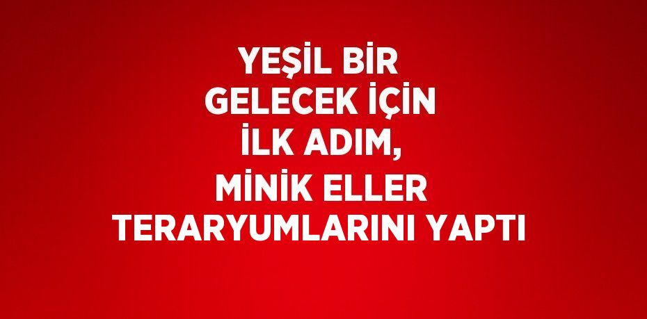 YEŞİL BİR GELECEK İÇİN İLK ADIM, MİNİK ELLER TERARYUMLARINI YAPTI